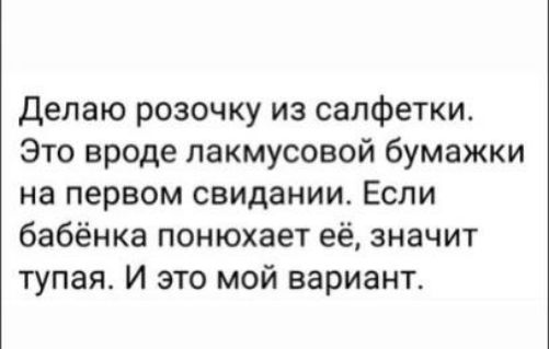 делаю розочку из салфетки Это вроде лакмусовой бумажки на первом свидании Если бабёнка понюхает её значит тупая И это мой вариант