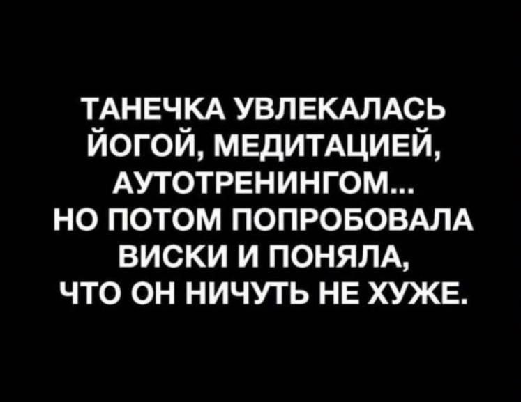 ТАНЕЧКА УВЛЕКАЛАСЬ йогой мвдитщивй АУТОТРЕНИНГОМ но потом попрововмд виски и поням что он ничуть НЕ хуже