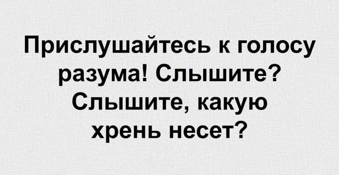 Прислушайтесь к голосу разума Спышите Спышите какую хрень несет