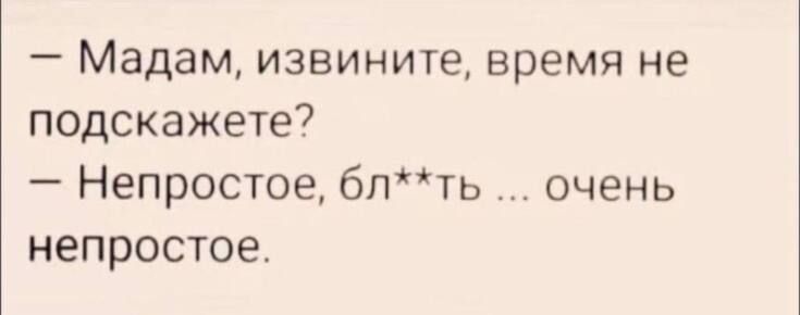 Мадам извините время не подскажете Непростое блть _ очень непростое