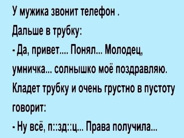 У мужика звонит телефон дальше в трубку да привет Понял Молодец умничка солнышко моё поздравляю Кладет трубку и очень грустно в пустоту говорит Ну всё пздц Права получила