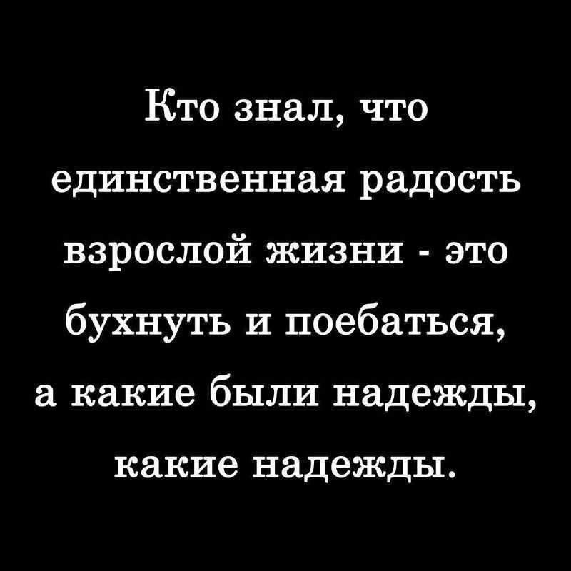 Кто знал что единственная радость взрослой жизни это бухнуть и поебаться а какие были надежды какие надежды