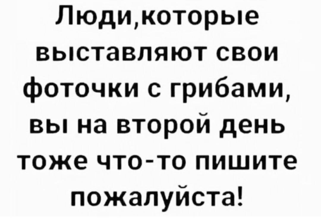 Людикоторые выставляют свои фоточки с грибами вы на второй день тоже что то пишите пожалуйста