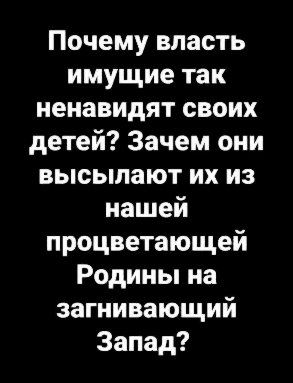 Почему власть имущие так ненавидят своих детей Зачем они высылают их из нашей процветающей Родины на загнивающий Запад