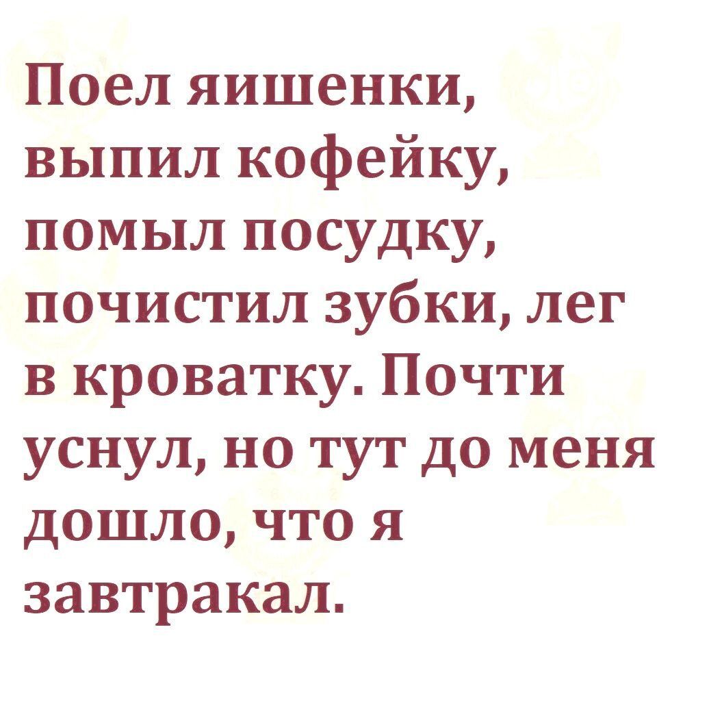 Поел яишенки выпил кофейку помыл посудку почистил зубки лег в кроватку Почти уснул но тут до меня дошло что я завтракал