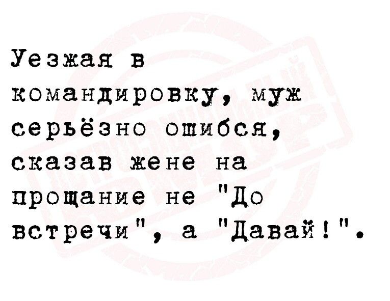 Уезжая в командировку муж серьёзно ошибся сказав жене на прощание не до встречи а давай