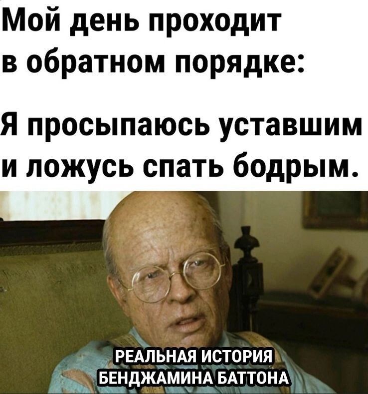 Мой день проходит в обратном порядке просыпаюсь уставшим и ложусь спать бодрым РЕАЛЬНАЯ ИСТОРИЯ ЁБЬНДЖАМИНА БАТТОНА