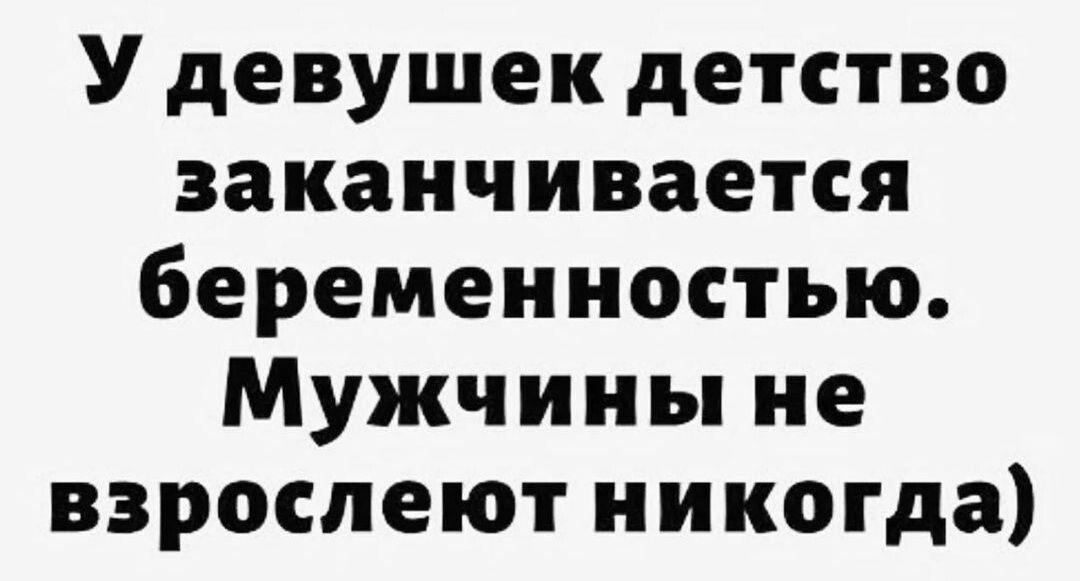 У девушек детство заканчивается беременностью Мужчины не взрослеют никогда