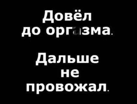 довёл до орг язма Дальше не провожал