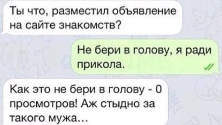 Ты что разместил объявление на сайте знакомств Не бери в голову я ради прикола Как это не бери в голову 0 просмотров Аж стыдно за такого мужа