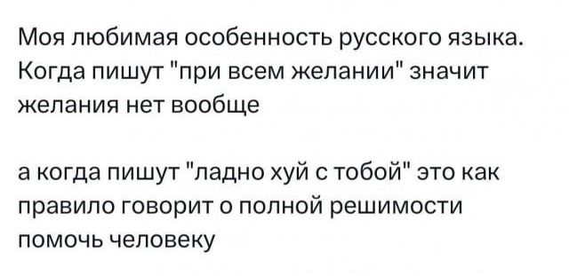 Моя любимая особенность русского языка Когда пишут при всем желании значит ЖЕПЭНИЯ нет вообще а когда пишут ладно хуй с тобой это как правило говорит о полной решимости помочь человеку