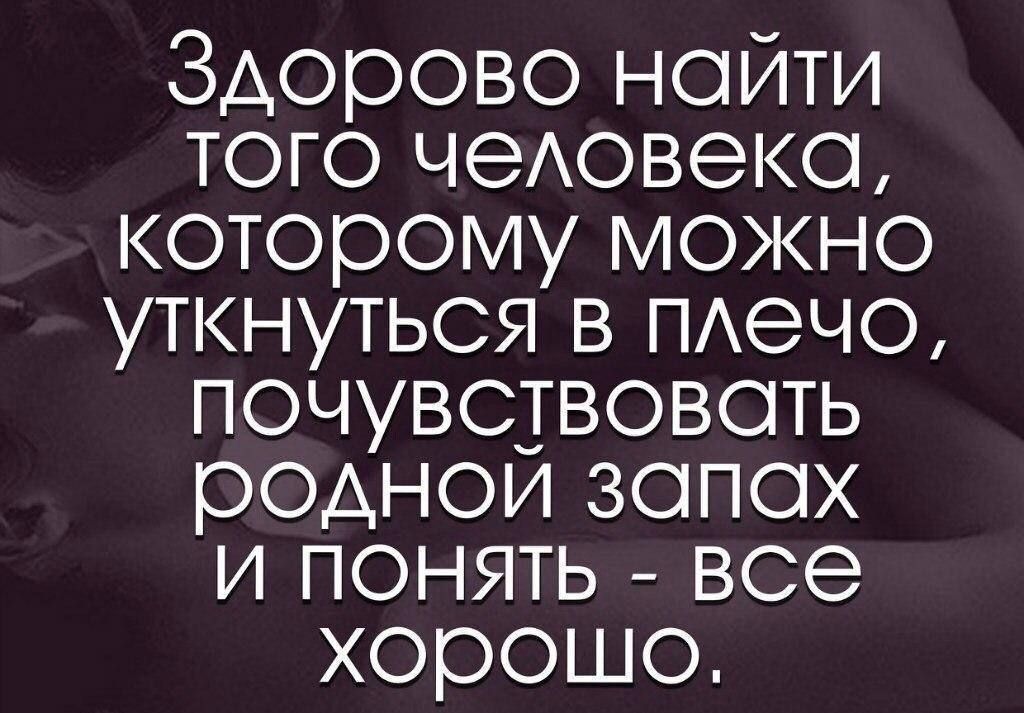 Здорово ноити того чеАовеко которому можно уткнуться в ПАеЧО почувствовоть роднои запах и ПОНЯТЬ все хорошо