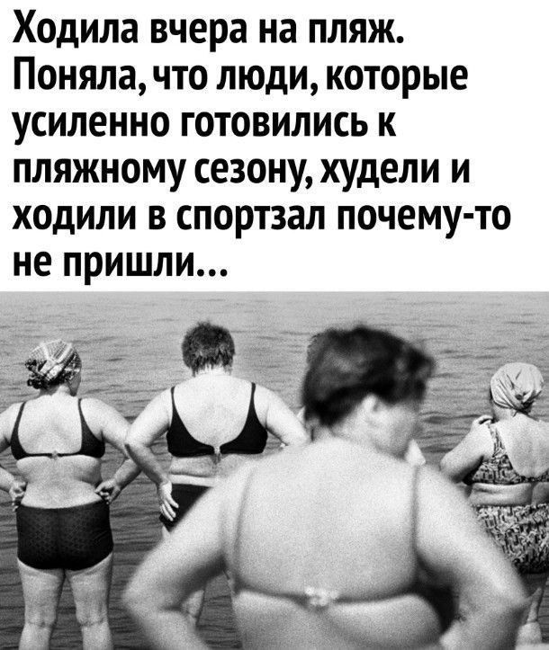 Ходила вчера на пляж Поняла что люди которые усиленно готовились к пляжному сезону худели и ходили в спортзал почему то не пришли