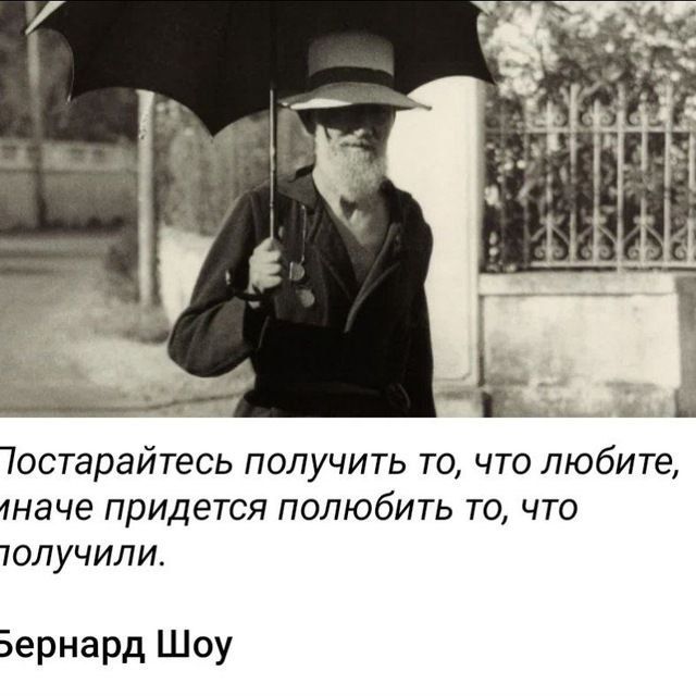 Тостарайтесь получить то что любите 1Н8ЧЕ придется ПОЛЮбИТЬ ТО ЧТО толучили Бернард Шоу
