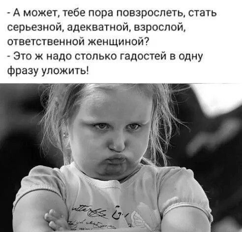 А может тебе пора повзрослеть стать серьезной адекватной взрослой ответственной женщиной это ж надо столько гадостей в одну фразу уложить