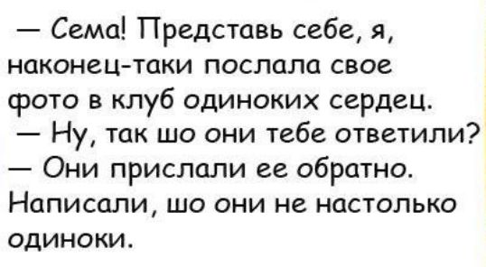 Сема Представь себе я наконец таки послала свое срото в клуб одиноких сердец Ну так шо они тебе ответили Они прислали ее обратно Написали шо они не настолько одиноки