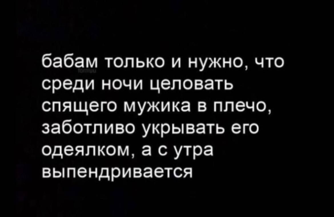 бабам только и нужно что среди ночи целовать спящего мужика в плечо заботливо укрывать его одеялком а с утра выпендривается