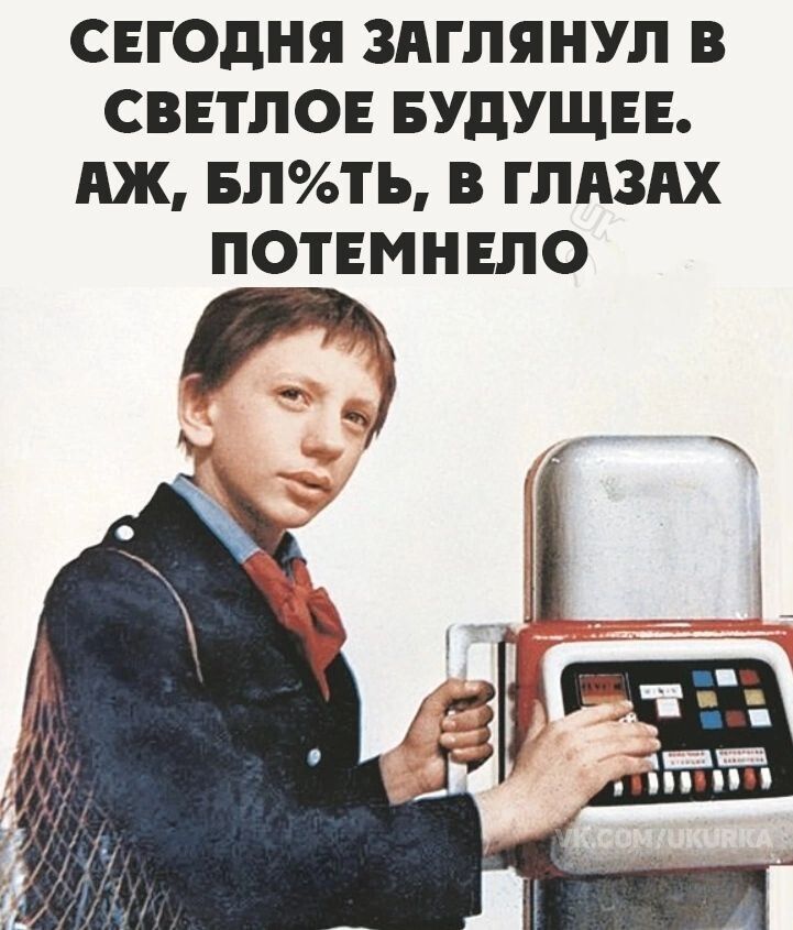 СЕГОДНЯ ЗАГПЯНУП В СВЕТЛОЕ БУДУЩЕЕ АЖ БЛТЬ В ГЛАЗАХ ПОТЕМНЕПО