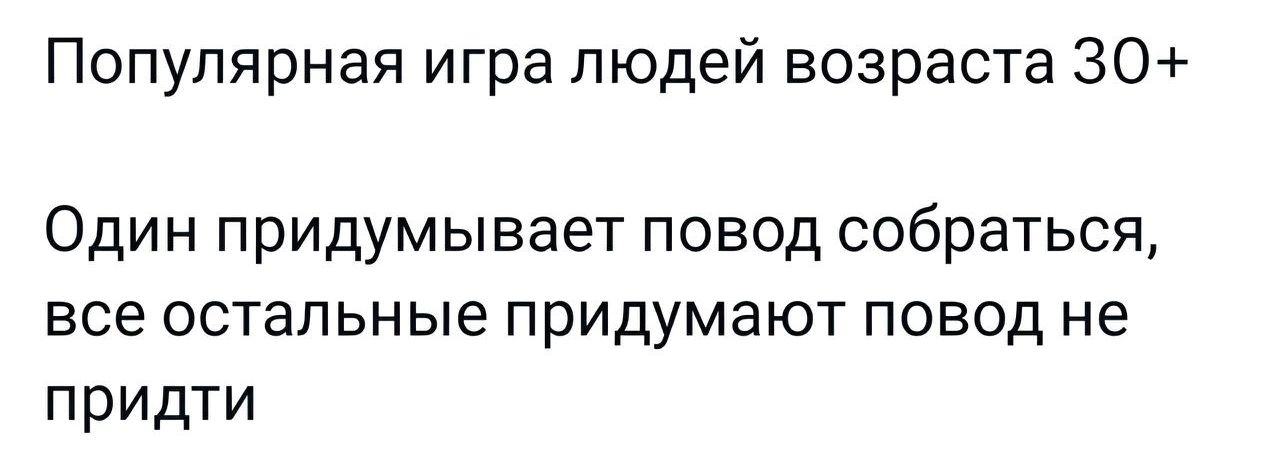 Популярная игра людей возраста 30 Один придумывает повод собраться все остальные придумают повод не придти