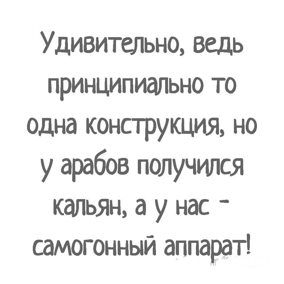 Удивительно ведь принципиально то одна конструкция но у арабов получился кальян а у нас _ самогонный аппарат