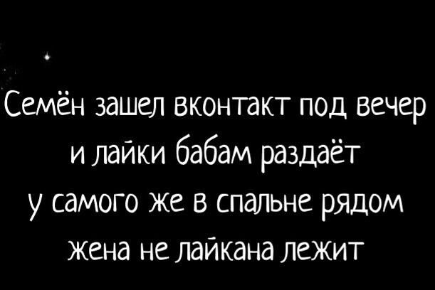 Семён зашел вконтакт под вечер и лайки бабам раздаёт у самого же в спальне рядом жена не лайкана ЛЕЖИТ