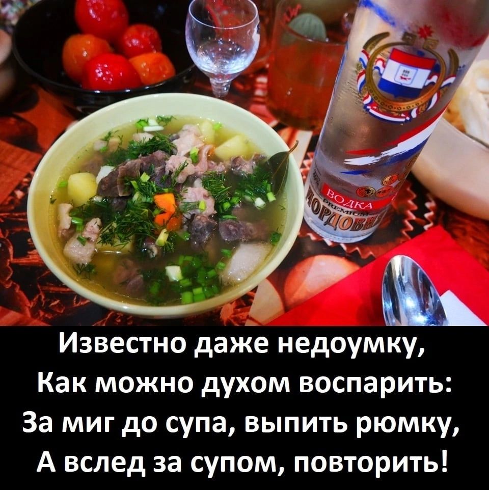Известно даже недоумку Как можно духом воспарить За миг до супа выпить рюмку А вслед за супом повторить