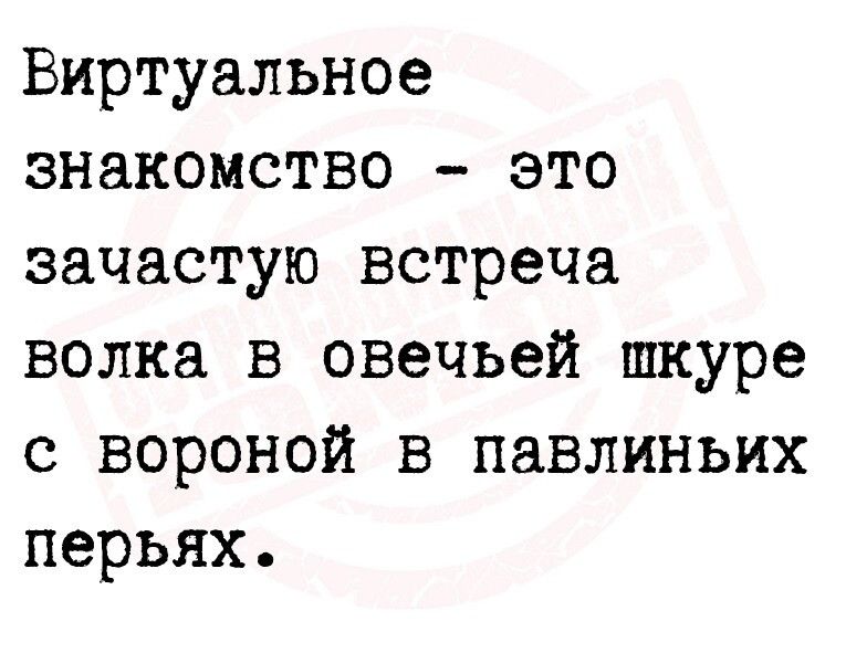 Виртуальное знакомство это зачастую встреча волка в овечьей шкуре с вороной в павлиньих перьях