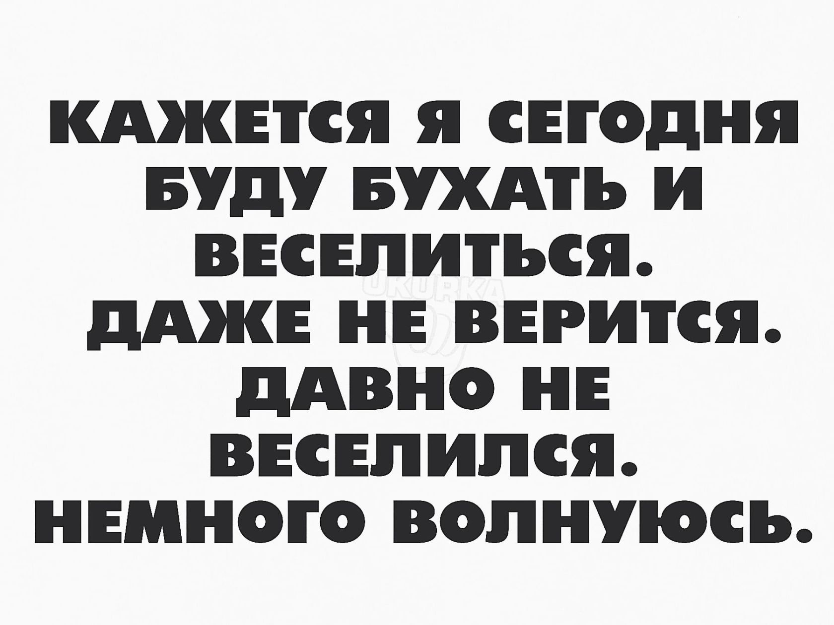 КАЖЕТСЯ я СЕГОДНЯ БУДУ БШТЪ И ВЕСЕЛИТЪСЯ дАЖЕ НЕ ВЕРИТСЯ дАВНО НЕ ВЕСЕПИПСЯ НЕМНОГО ВОПНУЮСЪ