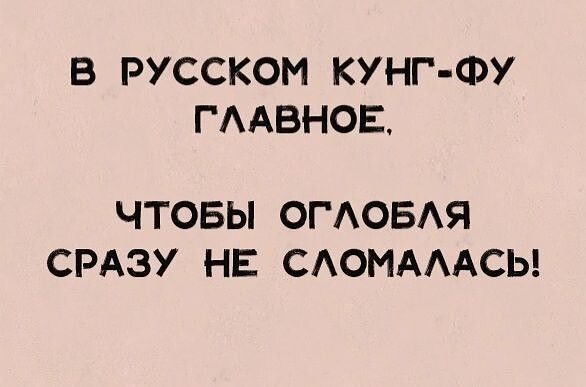 В РУССКОМ КУНГ ФУ ГААВНОЕ ЧТОБЫ ОГАОБАЯ СРАЗУ НЕ САОМАААСЬ