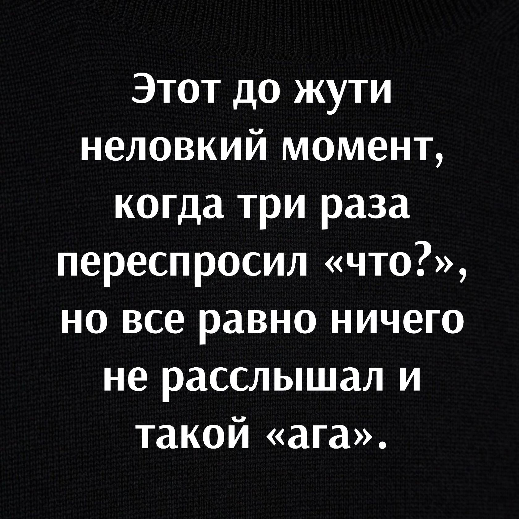 Этот до жути неловкий момент когда три раза переспросил что но все равно ничего не расслышал и такой ага