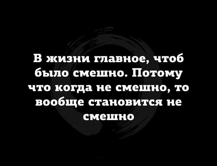 В жизни главное чтоб было смешно Потому что когда не смешно то вообще становится не смешно