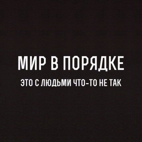 МИР В ПОРЯДКЕ ЭТО С ЛЮДЬМИ ЧТО ТО НЕ ТАК