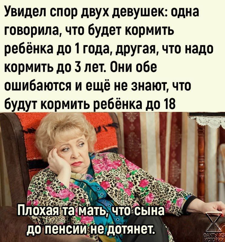 Увидел спор двух девушек одна говорила что будет кормить ребёнка до 1 года другая что надо кормить до 3 лет Они обе ошибаются и ещё не знают что будут кормить ребёнка до 18 до ПЕЦСИИ Ёе дОТЯНЕТ