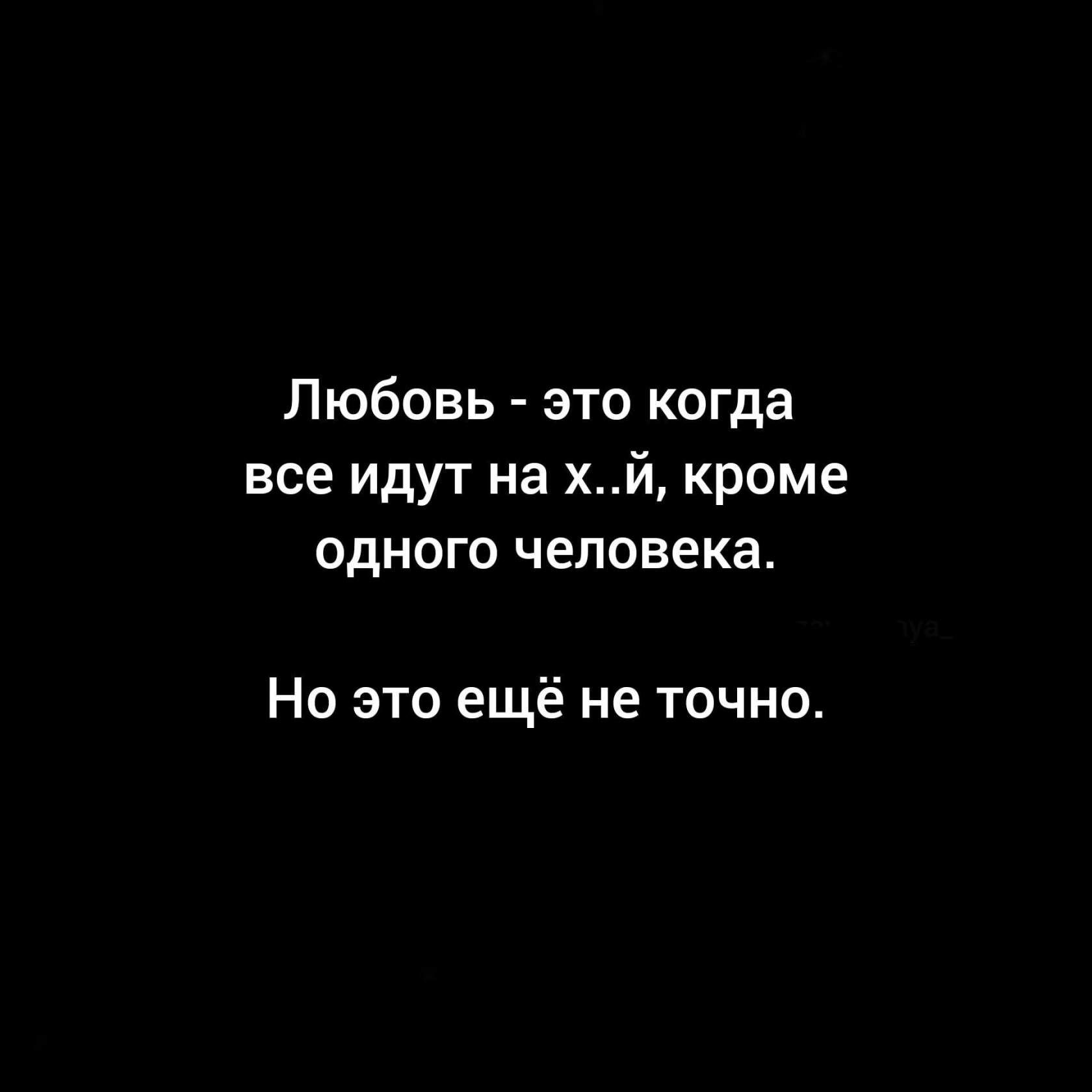 Любовь это когда все идут на хй кроме одного человека Но это ещё не точно