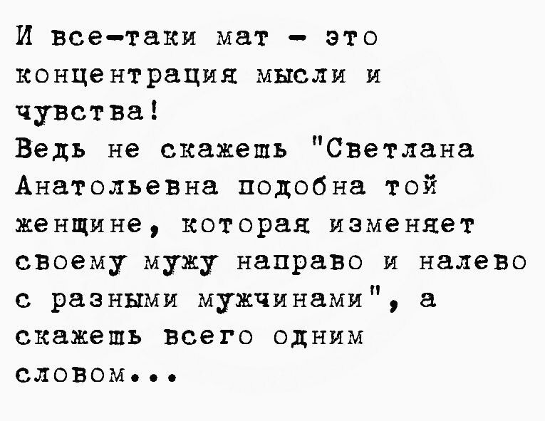 И всетаки мат это концентрация мысли и чувства Ведь не скажешь Светлана Анатольевна подобна той женщине которая изменяет своему мужу направо и налево с разными мужчинами скажешь всего одним словом