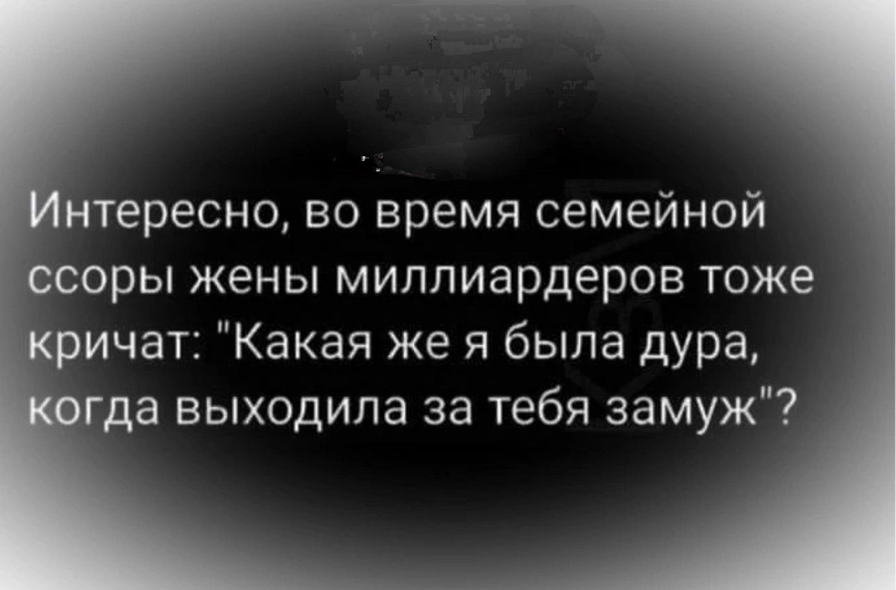 тересно во время семейной оры жены миллиардеров тоже ичат Какая же я была дура да выходила за тебя замуж