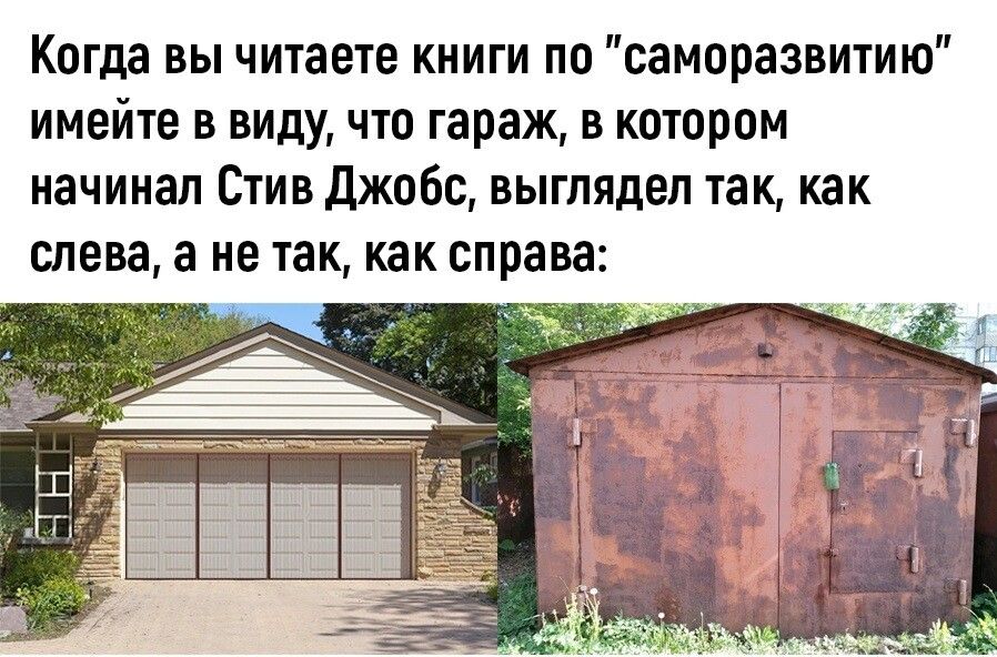 Когда вы читаете книги по саморазвитию имейте в виду что гараж в котором иачииал Стив джобс выглядел так как слева а не так как справа