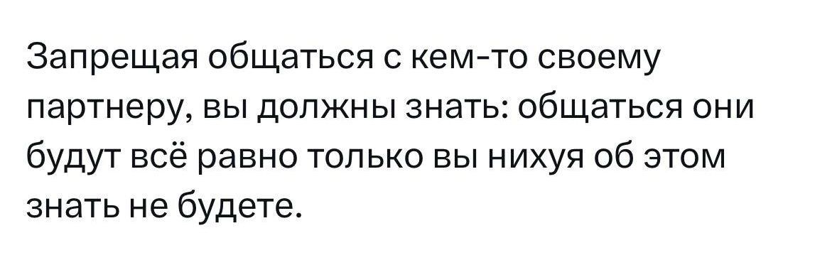 Запрещен общаться с кем то своему партнеру вы должны знать общаться они будут всё равно только вы нихуя об этом знать не будете