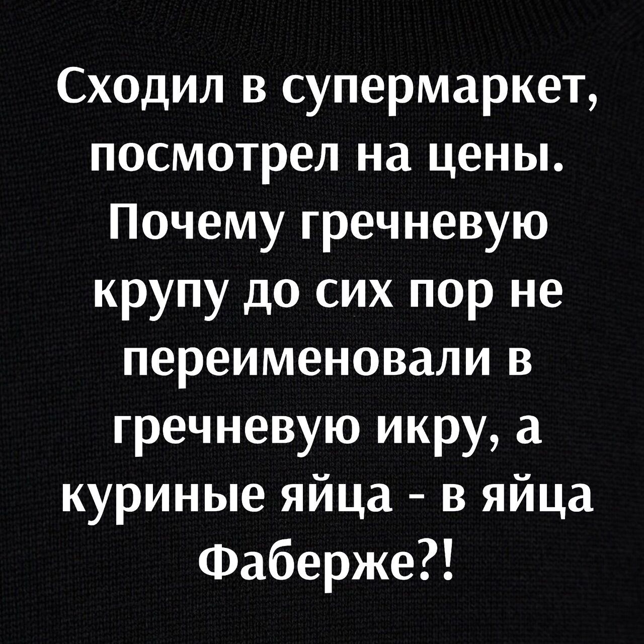 Сходил в супермаркет посмотрел на цены Почему гречневую крупу до сих пор не переименовали в гречневую икру а куриные яйца 3 яйца Фаберже