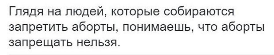 Глядя на людей которые собираются запретить аборты понимаешь что аборты запрещать непьзя
