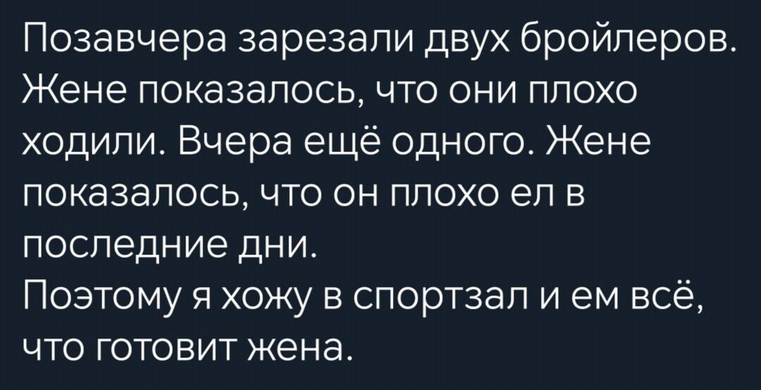 Позавчера зарезали двух бройлеров Жене показалось что они плохо ходили Вчера ещё одного Жене показалось что он плохо еп в последние дни Поэтому я хожу в спортзал и ем всё что готовит жена