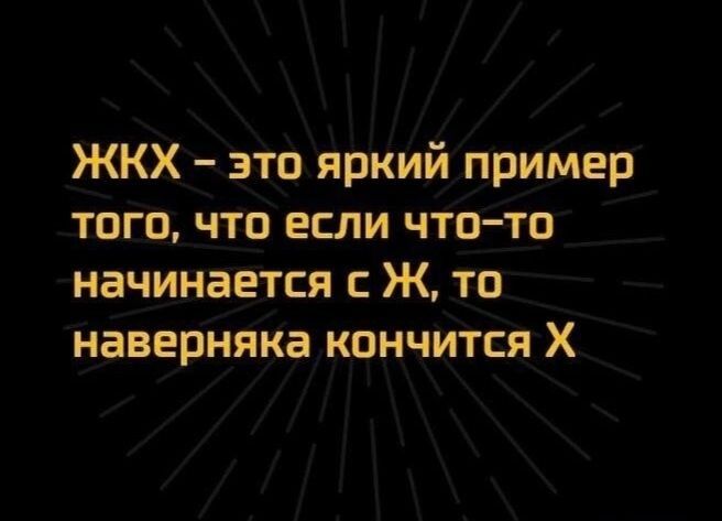 ЖКХ это яркий пример того что если что то начинается Ж то наверняка кончится Х