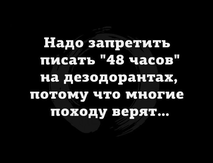 Надо запретить писать 48 часов на дезодорантах потому что многие походу верят