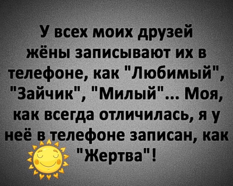 У всех моих друзе 1жёны записывают их в лелефоне как Любимый Зайчик Милый Моя как всегда отличилась я у телефоне записан на