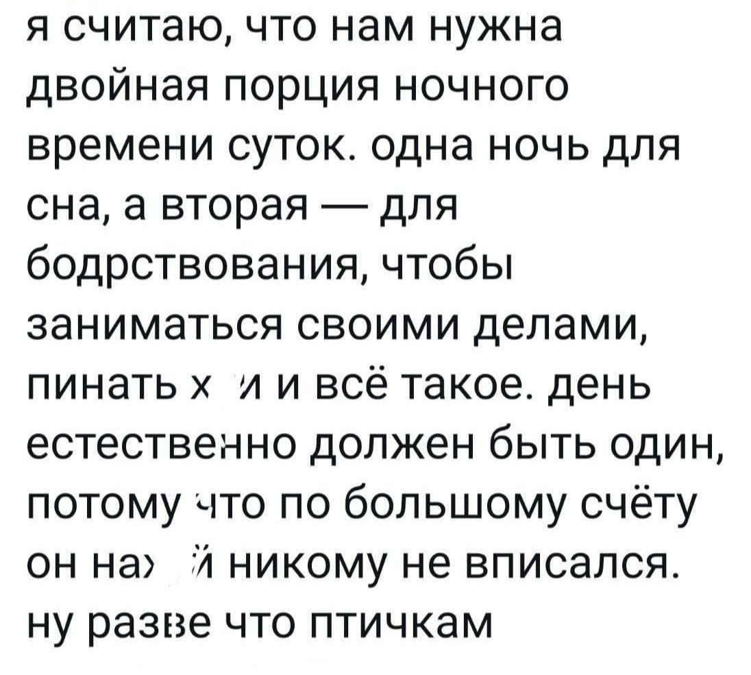 я считаю что нам нужна двойная порция ночного времени суток одна ночь для сна а вторая для бодрствования чтобы заниматься своими делами пинать и и всё такое день естественно должен быть один потому что по большому счёту он на 4 никому не вписался ну разве что птичкам