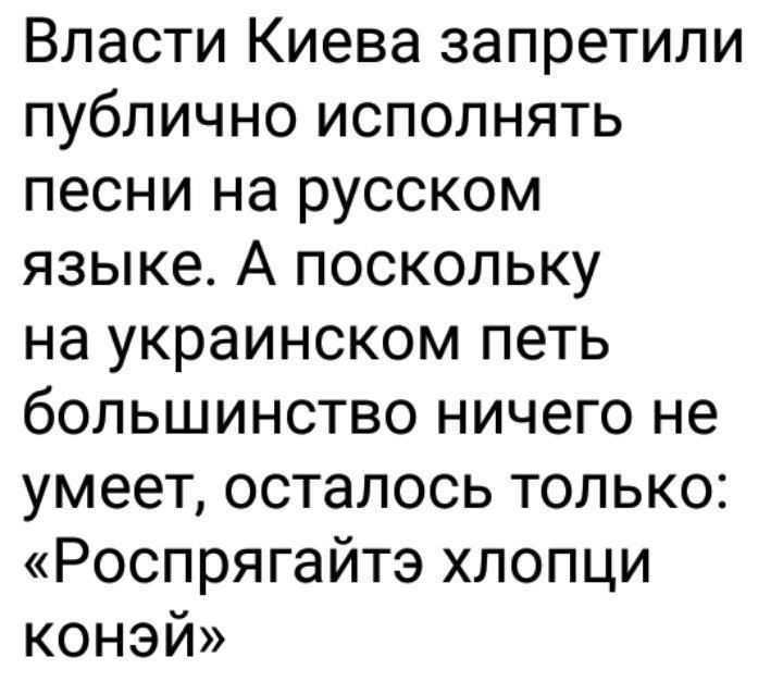 Власти Киева запретили публично исполнять песни на русском языке А поскольку на украинском петь большинство ничего не умеет осталось только Роспрягайтэ хлопци конэй