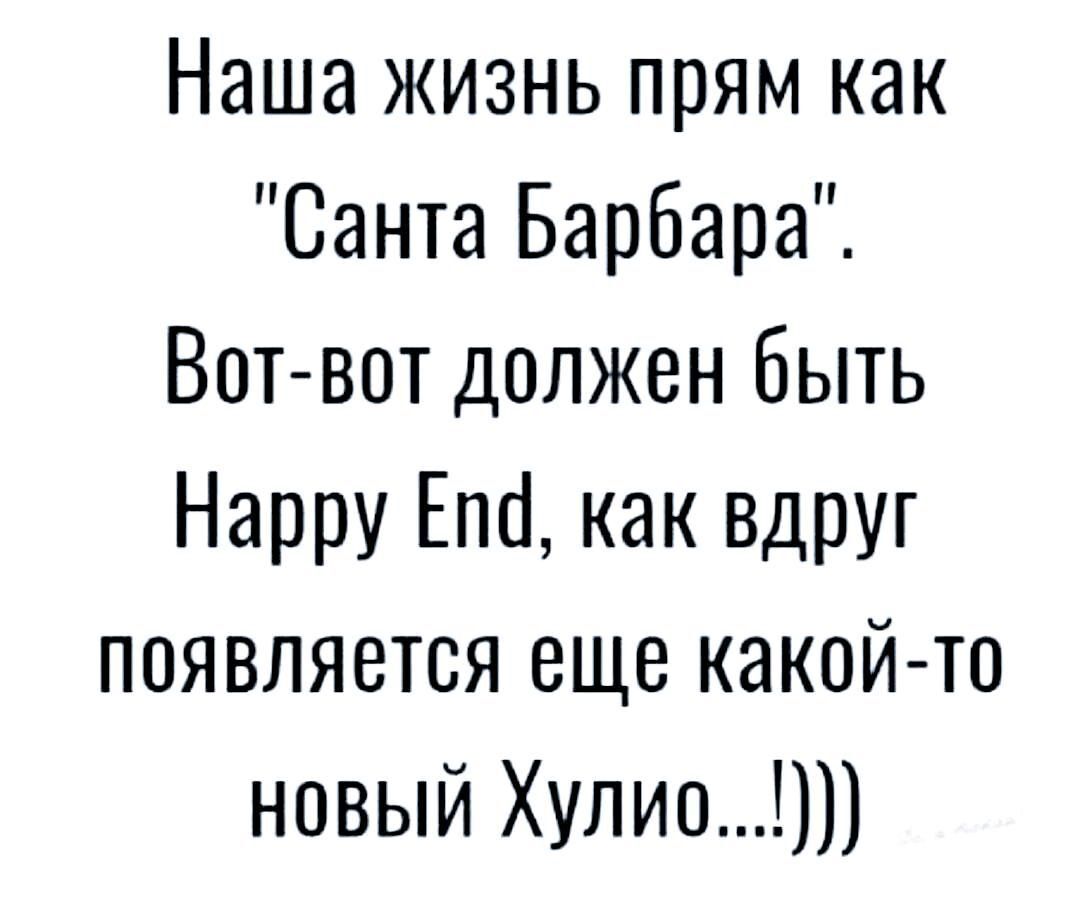 Наша жизнь прям как Санта Барбара Вот вот должен быть Нарру Епгі как вдруг появляется еще какой то новый Хулио