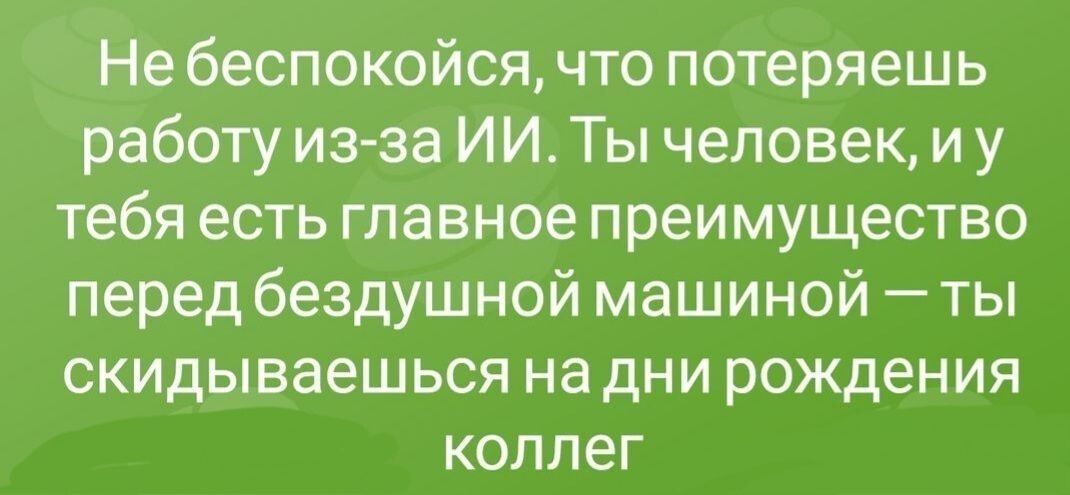 Не беспокойся что потеряешь работу из за ИИ Ты человек и у тебя есть главное преимущество перед бездушной машиной ты скидываешься на дни рожден ия КОПЛеГ
