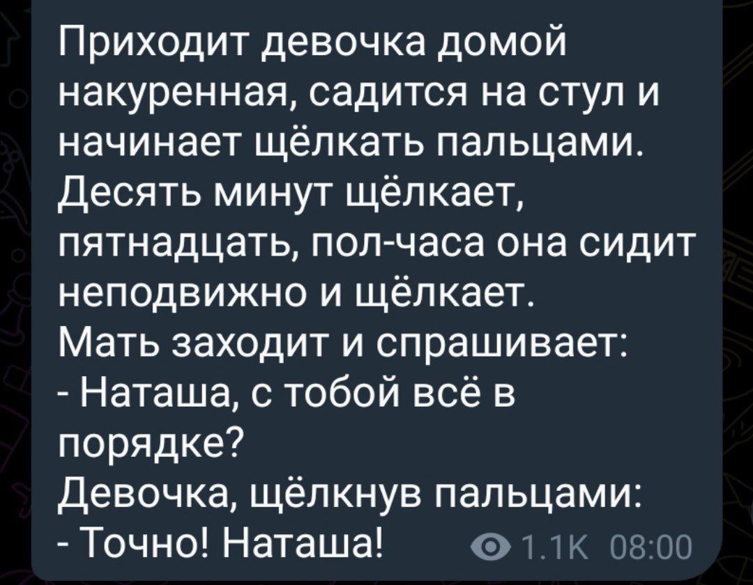 Приходит девочка домой накуренная садится на стул и начинает щёлкать пальцами Десять минут щёпкает пятнадцать поп часа она сидит неподвижно и щёлкает Мать заходит и спрашивает Наташа с тобой всё в порядке Девочка щёлкнув пальцами Точно Наташа ь