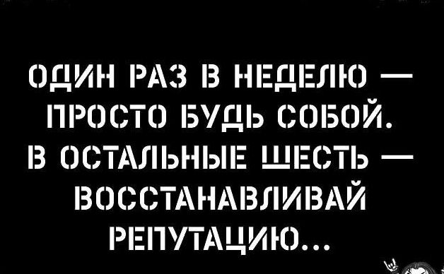 ОДИН РАЗ З НЕДЕЛЮ ПРОСТО БУДЬ СОБОЙ З ОСТАЛЬНЫЕ ШЕСТЬ ВОСОТАНМЗЛИВАЙ РЕПУТАЦИЮ И